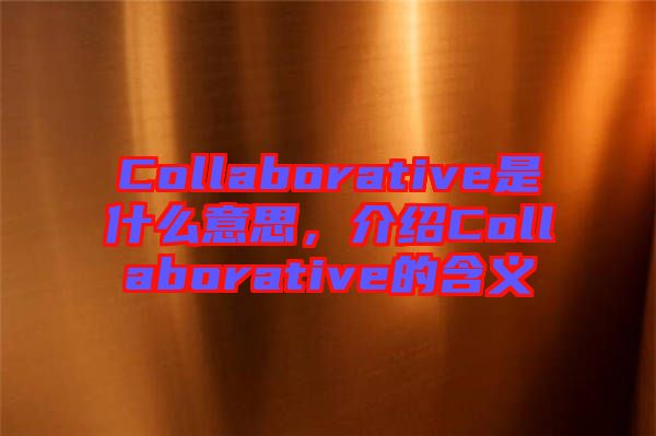 Collaborative是什么意思，介紹Collaborative的含義