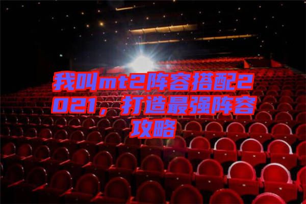我叫mt2陣容搭配2021，打造最強陣容攻略