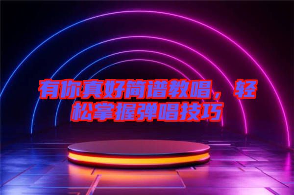 有你真好簡(jiǎn)譜教唱，輕松掌握彈唱技巧
