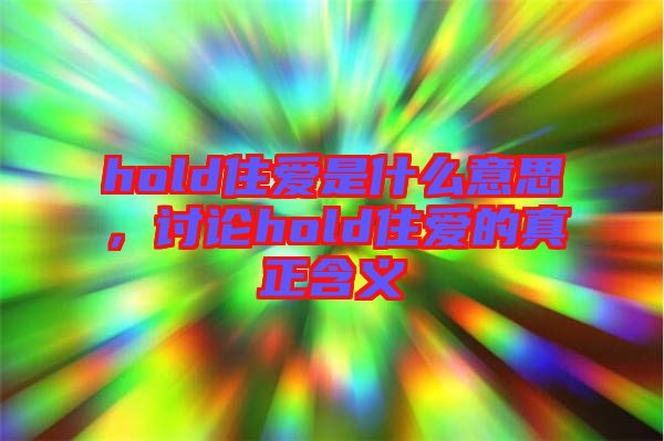 hold住愛(ài)是什么意思，討論hold住愛(ài)的真正含義