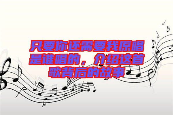 只要你還需要我原唱是誰唱的，介紹這首歌背后的故事