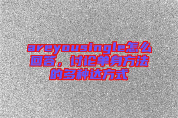 areyousingle怎么回答，討論單身方法的多種達方式