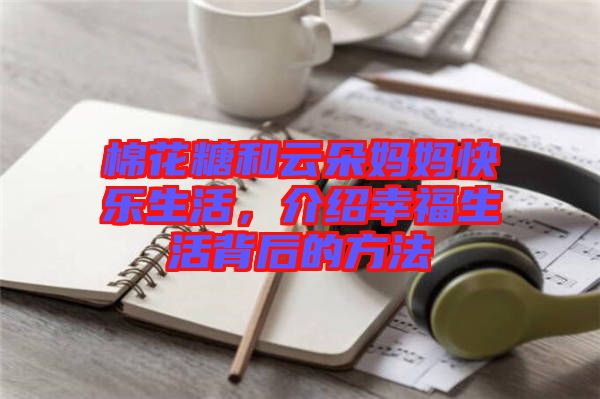 棉花糖和云朵媽媽快樂生活，介紹幸福生活背后的方法