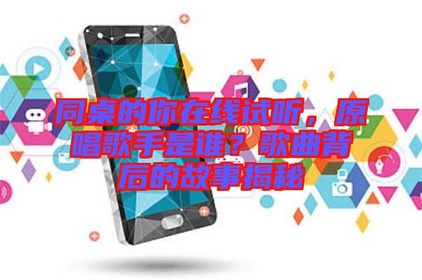 同桌的你在線試聽，原唱歌手是誰？歌曲背后的故事揭秘