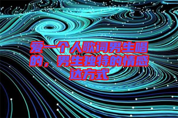 愛一個人歌詞男生唱的，男生獨特的情感達(dá)方式