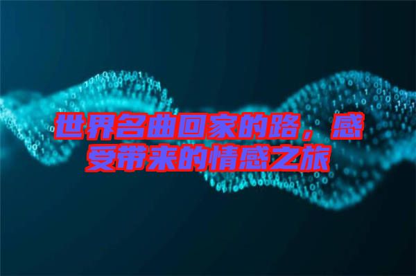 世界名曲回家的路，感受帶來(lái)的情感之旅
