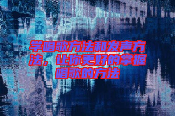 學唱歌方法和發(fā)聲方法，讓你更好的掌握唱歌的方法