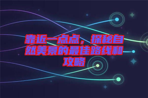 靠近一點(diǎn)點(diǎn)，探秘自然美景的最佳路線和攻略