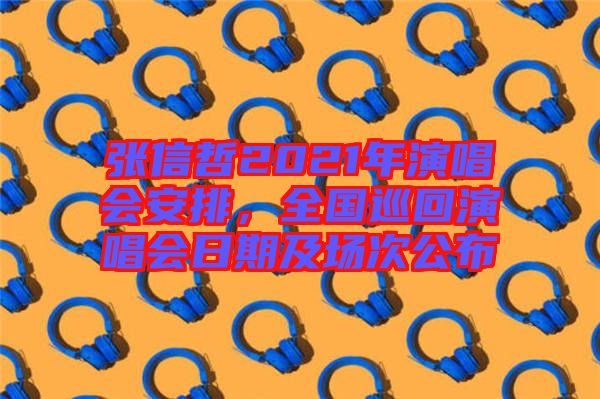張信哲2021年演唱會安排，全國巡回演唱會日期及場次公布