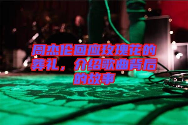 周杰倫回應(yīng)玫瑰花的葬禮，介紹歌曲背后的故事
