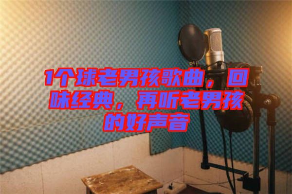 1個球老男孩歌曲，回味經(jīng)典，再聽老男孩的好聲音