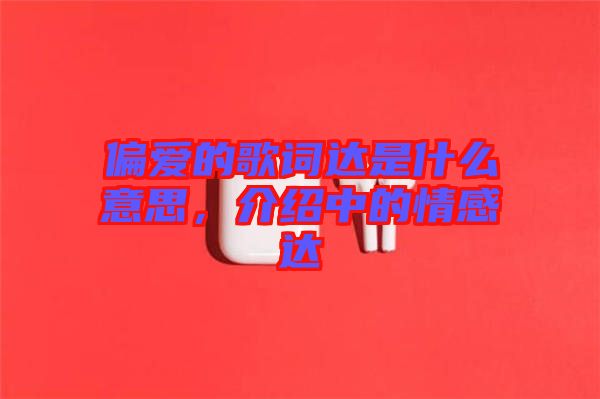 偏愛的歌詞達(dá)是什么意思，介紹中的情感達(dá)