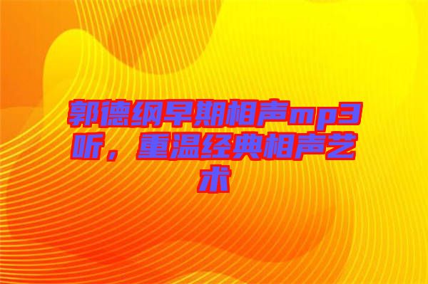 郭德綱早期相聲mp3聽，重溫經(jīng)典相聲藝術(shù)