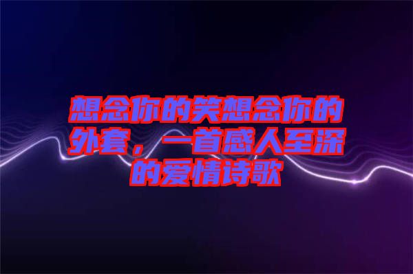 想念你的笑想念你的外套，一首感人至深的愛(ài)情詩(shī)歌