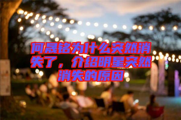 何晟銘為什么突然消失了，介紹明星突然消失的原因