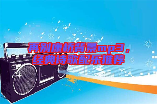 再別康橋背景mp3，經(jīng)典詩歌配樂推薦