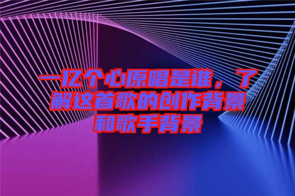 一億個心原唱是誰，了解這首歌的創(chuàng)作背景和歌手背景