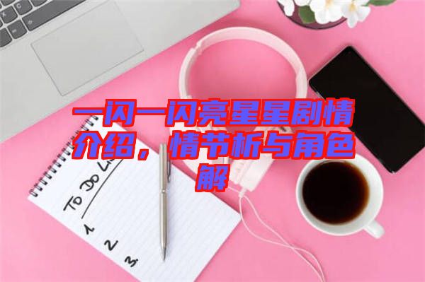 一閃一閃亮星星劇情介紹，情節(jié)析與角色解
