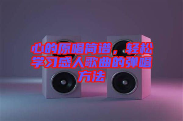 心的原唱簡譜，輕松學(xué)習(xí)感人歌曲的彈唱方法