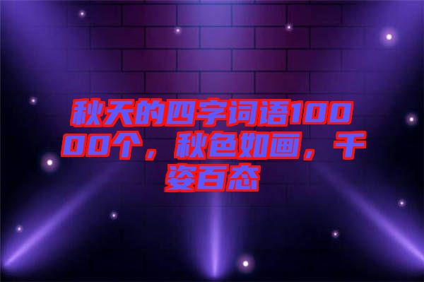 秋天的四字詞語(yǔ)10000個(gè)，秋色如畫(huà)，千姿百態(tài)