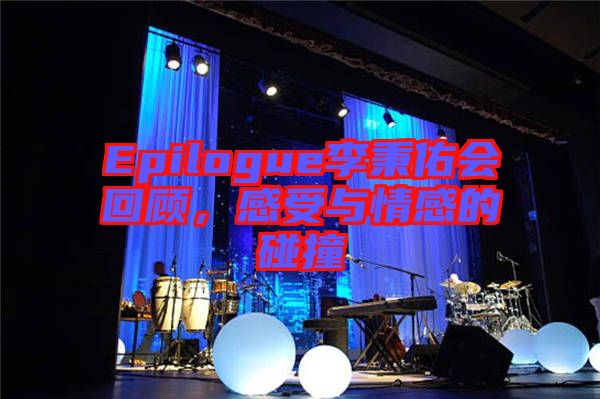 Epilogue李秉佑會(huì)回顧，感受與情感的碰撞
