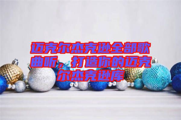 邁克爾杰克遜全部歌曲聽，打造你的邁克爾杰克遜庫