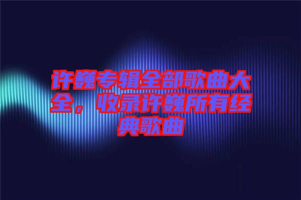 許巍專輯全部歌曲大全，收錄許巍所有經(jīng)典歌曲