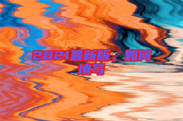 2021最新版，如何填寫