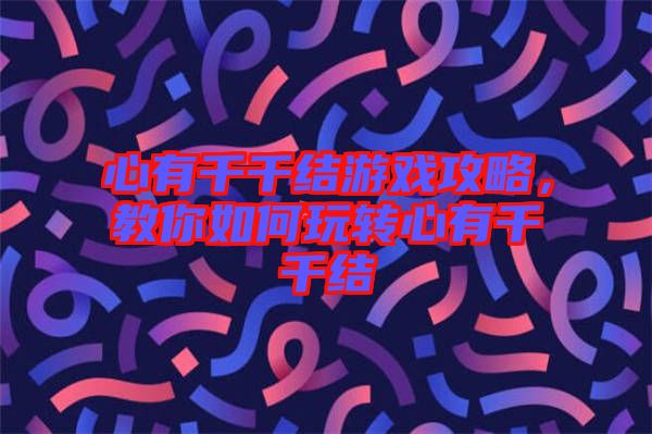 心有千千結(jié)游戲攻略，教你如何玩轉(zhuǎn)心有千千結(jié)