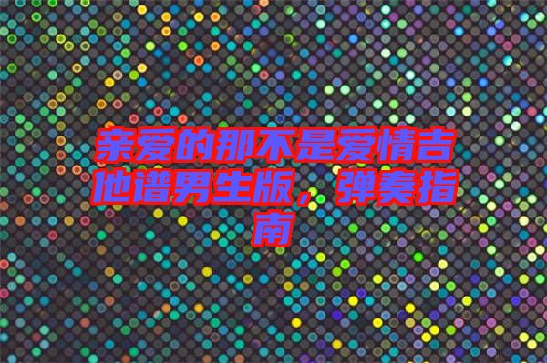 親愛(ài)的那不是愛(ài)情吉他譜男生版，彈奏指南