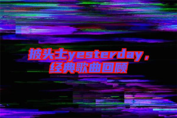 披頭士yesterday，經(jīng)典歌曲回顧