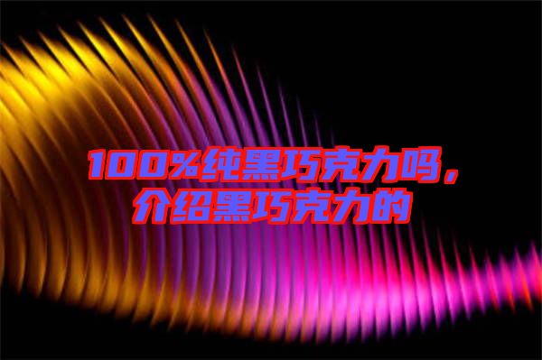 100%純黑巧克力嗎，介紹黑巧克力的