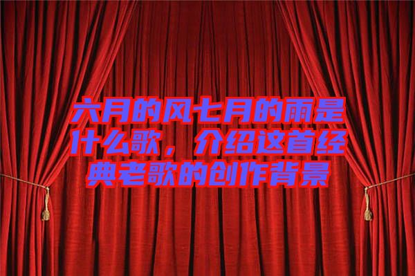 六月的風(fēng)七月的雨是什么歌，介紹這首經(jīng)典老歌的創(chuàng)作背景