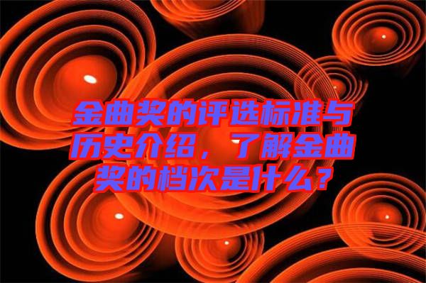 金曲獎的評選標準與歷史介紹，了解金曲獎的檔次是什么？