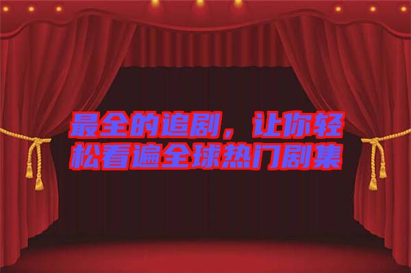 最全的追劇，讓你輕松看遍全球熱門劇集