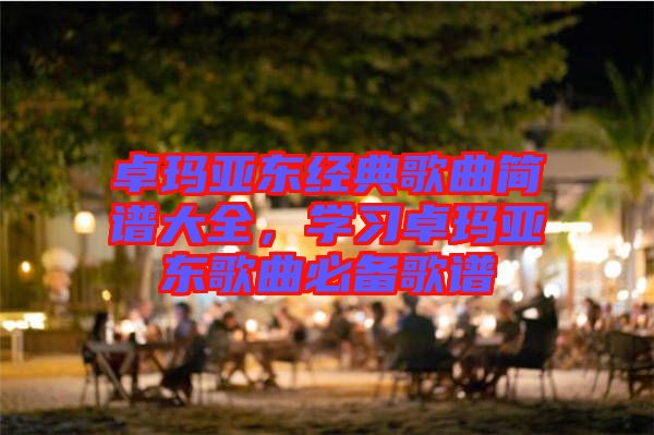 卓瑪亞東經(jīng)典歌曲簡譜大全，學習卓瑪亞東歌曲必備歌譜