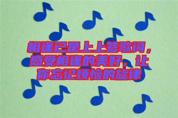相逢已是上上簽歌詞，感受相逢的美好，讓你忘記煩惱的旋律