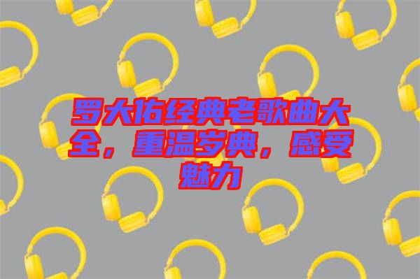 羅大佑經(jīng)典老歌曲大全，重溫歲典，感受魅力