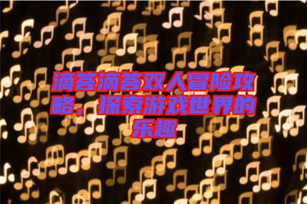滴答滴答雙人冒險(xiǎn)攻略，探索游戲世界的樂(lè)趣