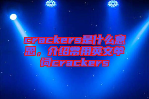 crackers是什么意思，介紹常用英文單詞crackers