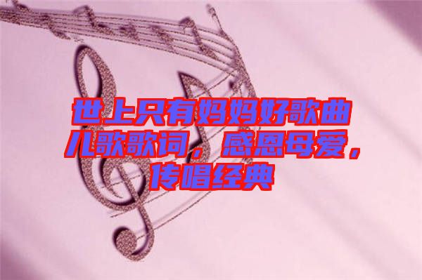 世上只有媽媽好歌曲兒歌歌詞，感恩母愛，傳唱經(jīng)典