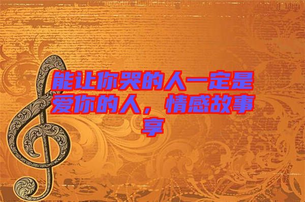 能讓你哭的人一定是愛你的人，情感故事享