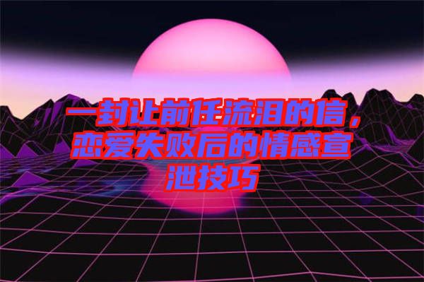 一封讓前任流淚的信，戀愛失敗后的情感宣泄技巧