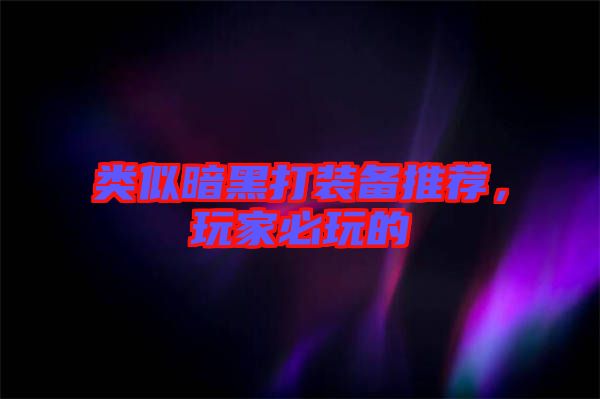 類(lèi)似暗黑打裝備推薦，玩家必玩的