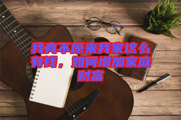 我真不原來我家這么有錢，如何增加家庭財富
