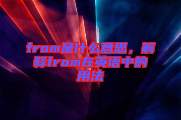 from是什么意思，解釋from在英語中的用法