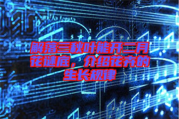 解落三秋葉能開二月花謎底，介紹花卉的生長規(guī)律