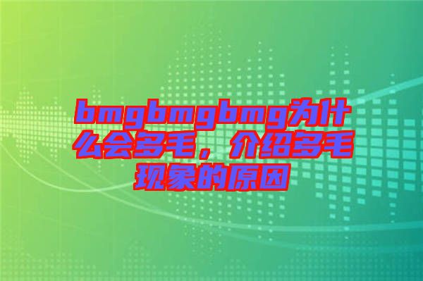 bmgbmgbmg為什么會(huì)多毛，介紹多毛現(xiàn)象的原因