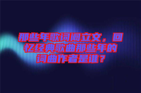 那些年歌詞闞立文，回憶經典歌曲那些年的詞曲作者是誰？