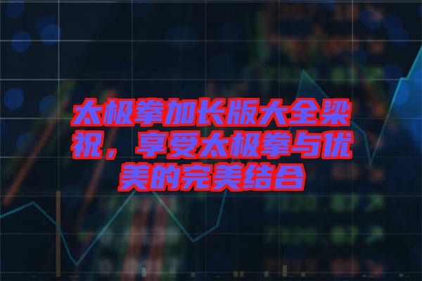 太極拳加長版大全梁祝，享受太極拳與優(yōu)美的完美結(jié)合